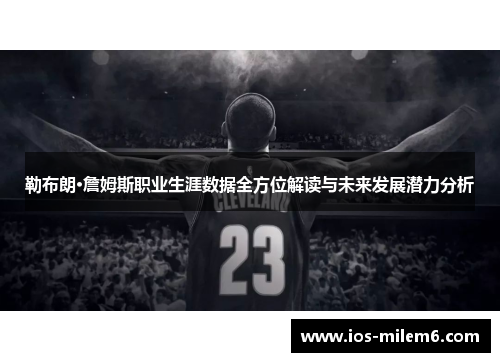 勒布朗·詹姆斯职业生涯数据全方位解读与未来发展潜力分析