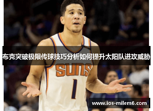 布克突破极限传球技巧分析如何提升太阳队进攻威胁