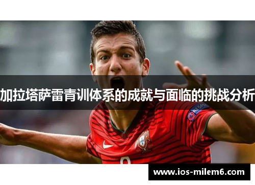 加拉塔萨雷青训体系的成就与面临的挑战分析