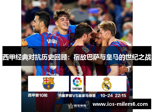 西甲经典对抗历史回顾:宿敌巴萨与皇马的世纪之战 西甲经典对抗历史回顾:宿敌巴萨与皇马的世纪之战