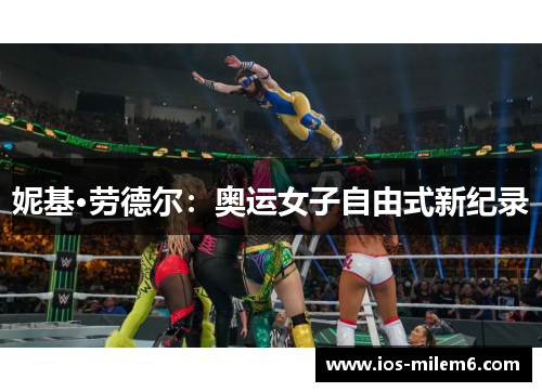 妮基·劳德尔:奥运女子自由式新纪录 妮基·劳德尔:奥运女子自由式新纪录