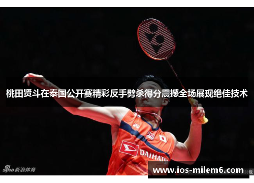 桃田贤斗在泰国公开赛精彩反手劈杀得分震撼全场展现绝佳技术