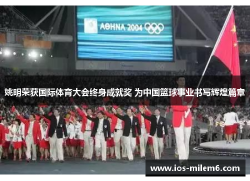 姚明荣获国际体育大会终身成就奖 为中国篮球事业书写辉煌篇章