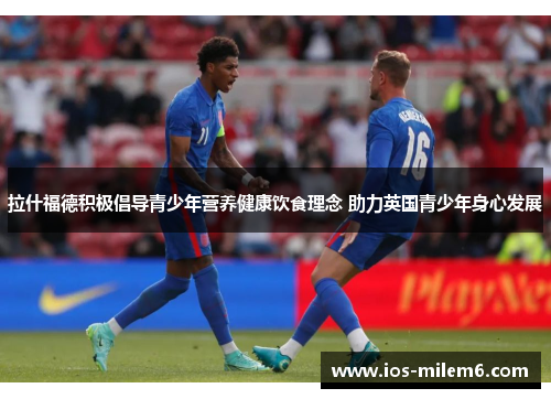 拉什福德积极倡导青少年营养健康饮食理念 助力英国青少年身心发展