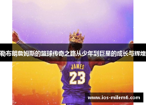 勒布朗詹姆斯的篮球传奇之路从少年到巨星的成长与辉煌