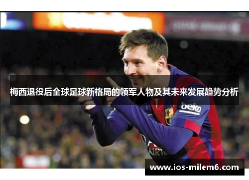 梅西退役后全球足球新格局的领军人物及其未来发展趋势分析