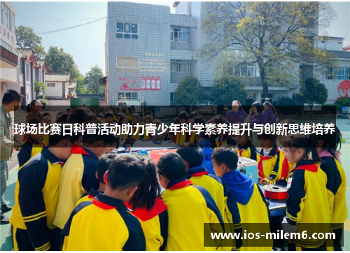 球场比赛日科普活动助力青少年科学素养提升与创新思维培养