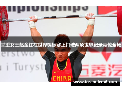 举重女王赵金红在世界锦标赛上打破两项世界纪录震惊全场