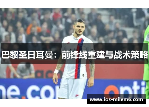 巴黎圣日耳曼：前锋线重建与战术策略