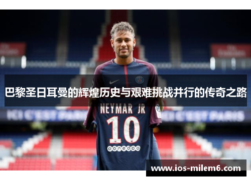 巴黎圣日耳曼的辉煌历史与艰难挑战并行的传奇之路