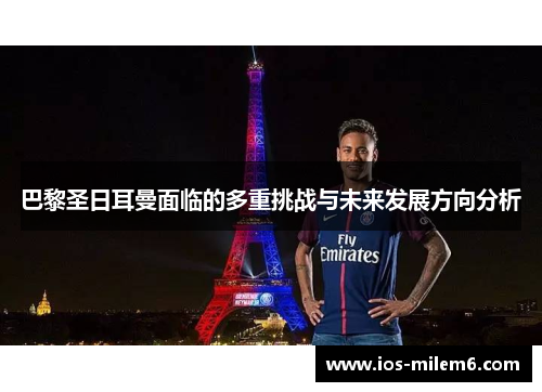 巴黎圣日耳曼面临的多重挑战与未来发展方向分析