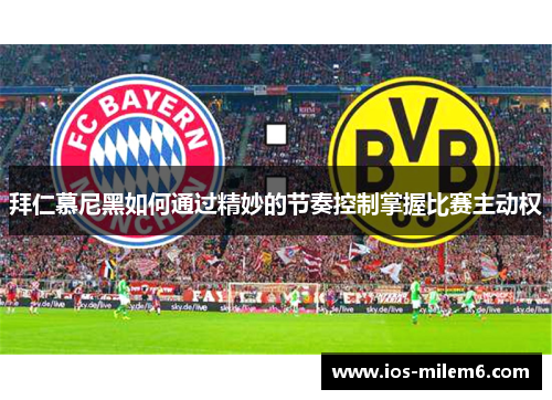 拜仁慕尼黑如何通过精妙的节奏控制掌握比赛主动权