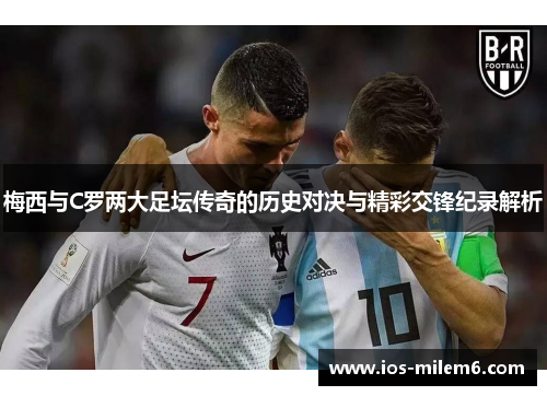 梅西与C罗两大足坛传奇的历史对决与精彩交锋纪录解析
