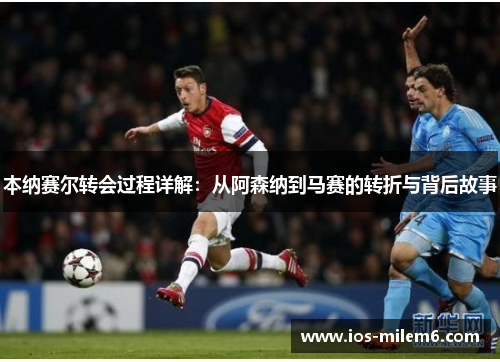本纳赛尔转会过程详解:从阿森纳到马赛的转折与背后故事 本纳赛尔转会过程详解:从阿森纳到马赛的转折与背后故事