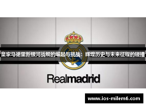 皇家马德里新银河战舰的崛起与挑战：辉煌历史与未来征程的碰撞