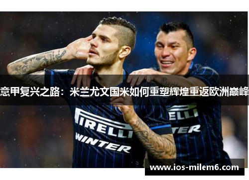 意甲复兴之路：米兰尤文国米如何重塑辉煌重返欧洲巅峰