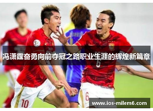冯潇霆奋勇向前夺冠之路职业生涯的辉煌新篇章 冯潇霆奋勇向前夺冠之路职业生涯的辉煌新篇章