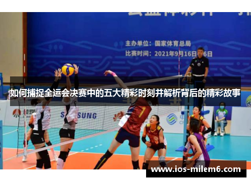 如何捕捉全运会决赛中的五大精彩时刻并解析背后的精彩故事