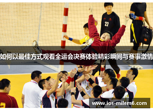 如何以最佳方式观看全运会决赛体验精彩瞬间与赛事激情