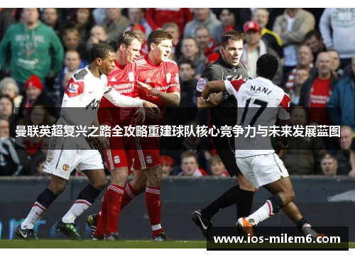曼联英超复兴之路全攻略重建球队核心竞争力与未来发展蓝图