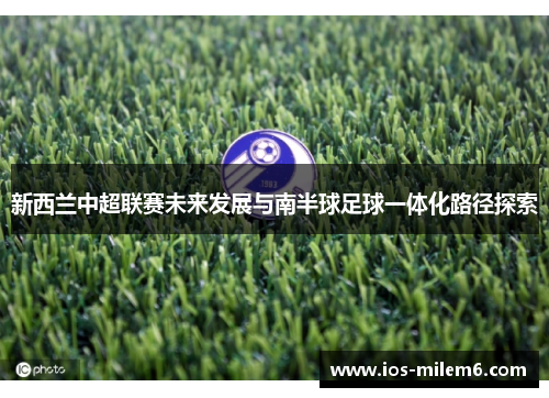 新西兰中超联赛未来发展与南半球足球一体化路径探索