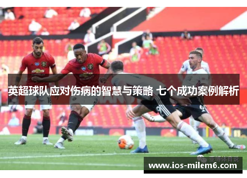 英超球队应对伤病的智慧与策略 七个成功案例解析