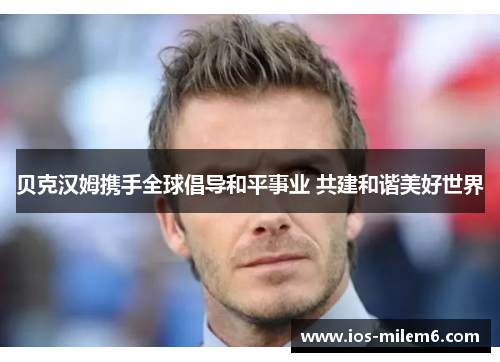 贝克汉姆携手全球倡导和平事业 共建和谐美好世界