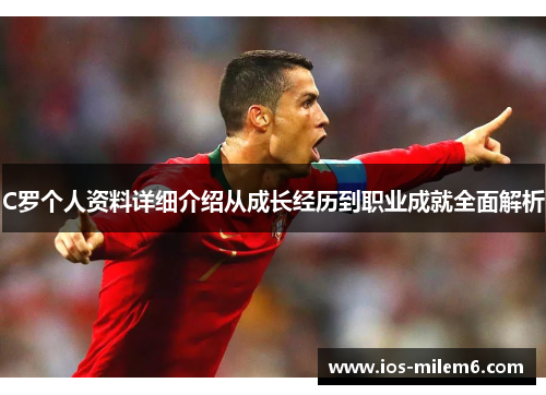 C罗个人资料详细介绍从成长经历到职业成就全面解析 C罗个人资料详细介绍从成长经历到职业成就全面解析
