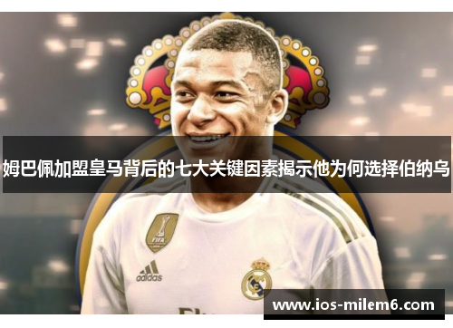 姆巴佩加盟皇马背后的七大关键因素揭示他为何选择伯纳乌