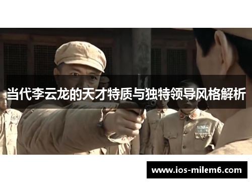 当代李云龙的天才特质与独特领导风格解析
