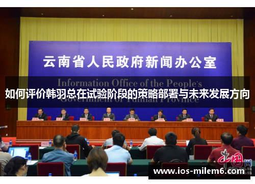 如何评价韩羽总在试验阶段的策略部署与未来发展方向 如何评价韩羽总在试验阶段的策略部署与未来发展方向