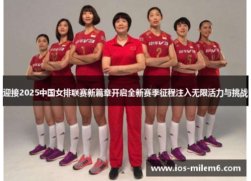 迎接2025中国女排联赛新篇章开启全新赛季征程注入无限活力与挑战