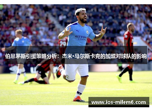 伯恩茅斯引援策略分析：杰米·马尔斯卡克的加盟对球队的影响
