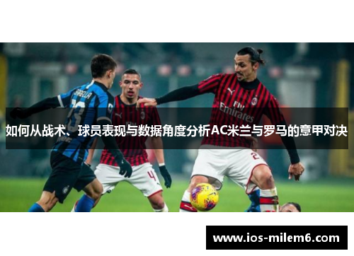 如何从战术、球员表现与数据角度分析AC米兰与罗马的意甲对决