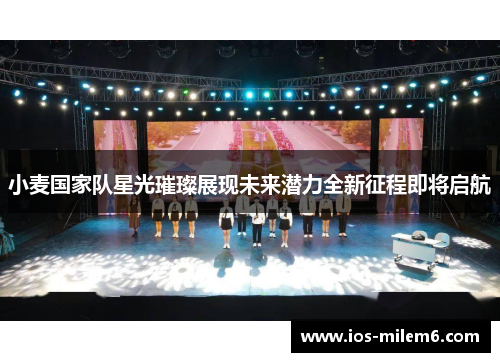 小麦国家队星光璀璨展现未来潜力全新征程即将启航