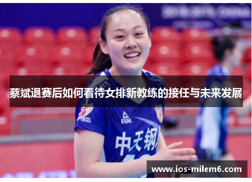 蔡斌退赛后如何看待女排新教练的接任与未来发展 蔡斌退赛后如何看待女排新教练的接任与未来发展