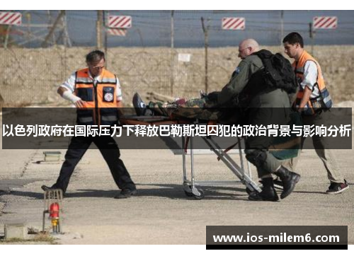 以色列政府在国际压力下释放巴勒斯坦囚犯的政治背景与影响分析 以色列政府在国际压力下释放巴勒斯坦囚犯的政治背景与影响分析