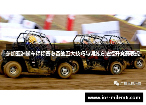 参加亚洲脚车锦标赛必备的五大技巧与训练方法提升竞赛表现 参加亚洲脚车锦标赛必备的五大技巧与训练方法提升竞赛表现