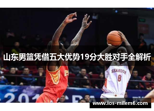 山东男篮凭借五大优势19分大胜对手全解析