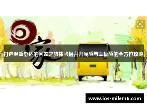 打造温馨舒适的回家之旅体验提升归属感与幸福感的全方位攻略 打造温馨舒适的回家之旅体验提升归属感与幸福感的全方位攻略