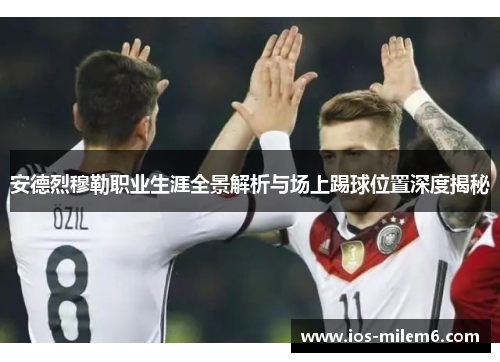 安德烈穆勒职业生涯全景解析与场上踢球位置深度揭秘
