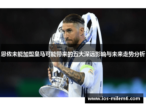 恩佐未能加盟皇马可能带来的五大深远影响与未来走势分析
