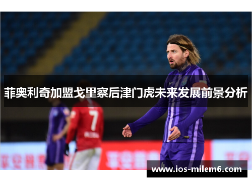 菲奥利奇加盟戈里察后津门虎未来发展前景分析