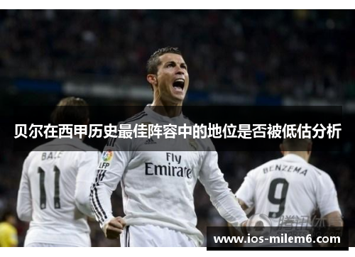 贝尔在西甲历史最佳阵容中的地位是否被低估分析