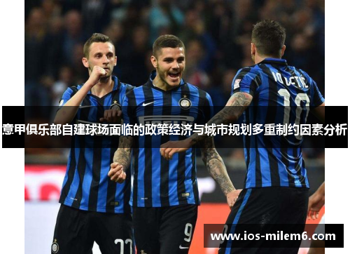 意甲俱乐部自建球场面临的政策经济与城市规划多重制约因素分析