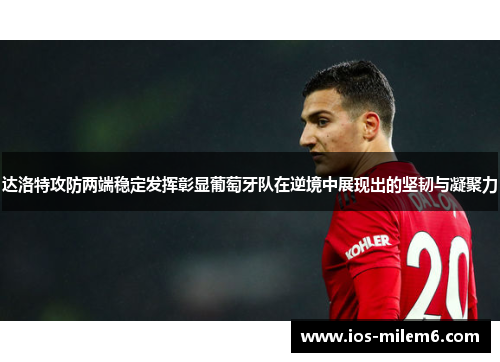 达洛特攻防两端稳定发挥彰显葡萄牙队在逆境中展现出的坚韧与凝聚力