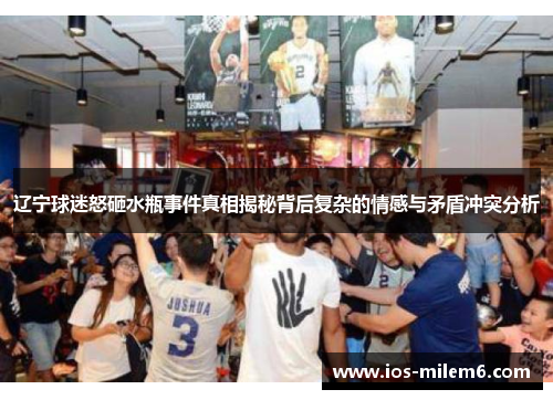 辽宁球迷怒砸水瓶事件真相揭秘背后复杂的情感与矛盾冲突分析