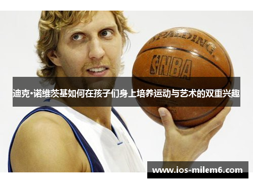 迪克·诺维茨基如何在孩子们身上培养运动与艺术的双重兴趣