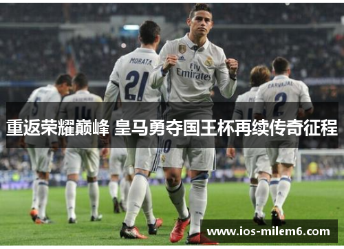 重返荣耀巅峰 皇马勇夺国王杯再续传奇征程
