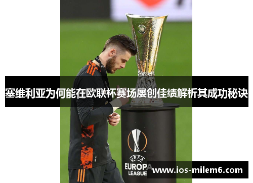 塞维利亚为何能在欧联杯赛场屡创佳绩解析其成功秘诀 塞维利亚为何能在欧联杯赛场屡创佳绩解析其成功秘诀
